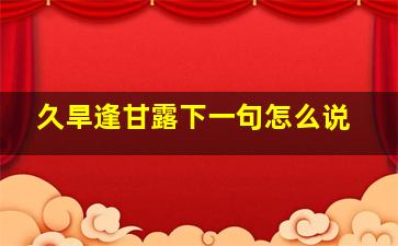 久旱逢甘露下一句怎么说