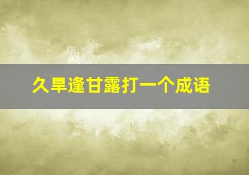 久旱逢甘露打一个成语