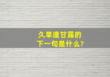 久旱逢甘露的下一句是什么?