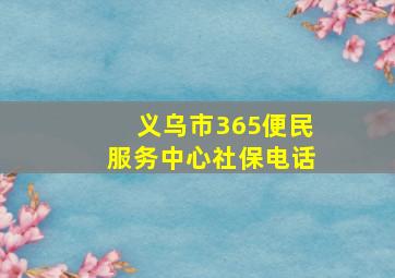 义乌市365便民服务中心社保电话