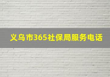 义乌市365社保局服务电话