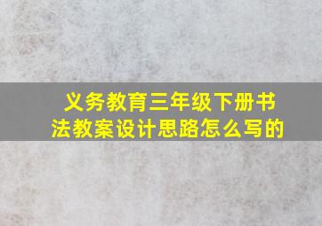 义务教育三年级下册书法教案设计思路怎么写的