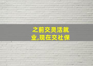 之前交灵活就业,现在交社保