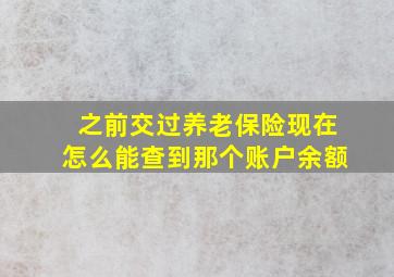 之前交过养老保险现在怎么能查到那个账户余额