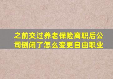 之前交过养老保险离职后公司倒闭了怎么变更自由职业