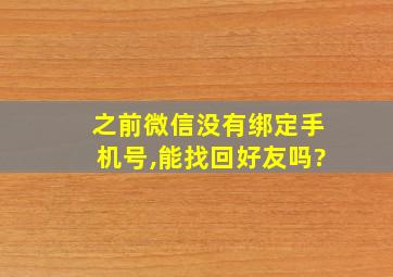 之前微信没有绑定手机号,能找回好友吗?