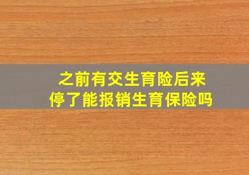 之前有交生育险后来停了能报销生育保险吗