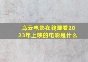 乌云电影在线观看2023年上映的电影是什么