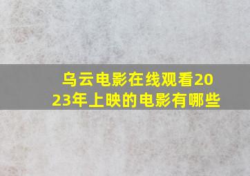 乌云电影在线观看2023年上映的电影有哪些