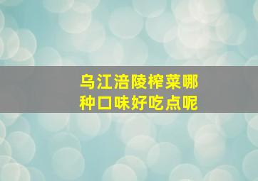 乌江涪陵榨菜哪种口味好吃点呢