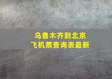 乌鲁木齐到北京飞机票查询表最新