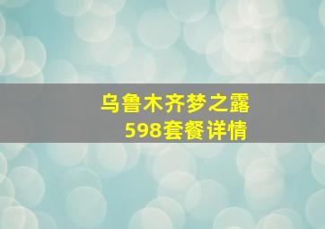 乌鲁木齐梦之露598套餐详情