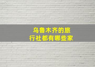 乌鲁木齐的旅行社都有哪些家