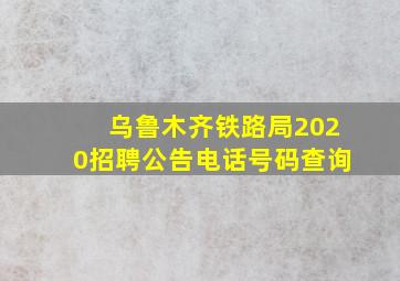 乌鲁木齐铁路局2020招聘公告电话号码查询