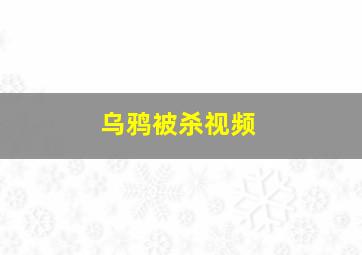 乌鸦被杀视频