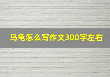 乌龟怎么写作文300字左右