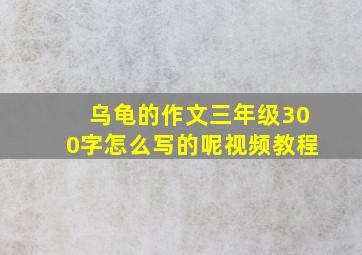 乌龟的作文三年级300字怎么写的呢视频教程