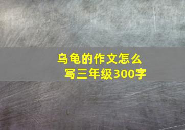 乌龟的作文怎么写三年级300字