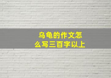 乌龟的作文怎么写三百字以上