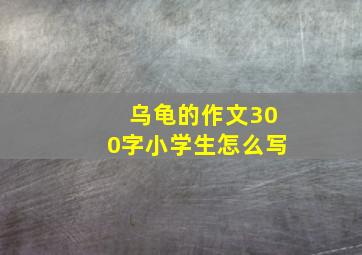 乌龟的作文300字小学生怎么写