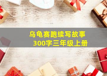 乌龟赛跑续写故事300字三年级上册