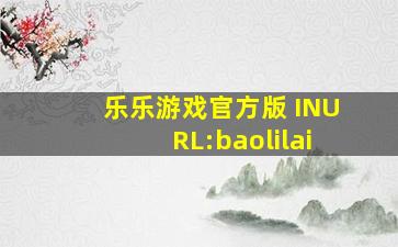 乐乐游戏官方版 INURL:baolilai