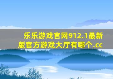 乐乐游戏官网912.1最新版官方游戏大厅有哪个.cc