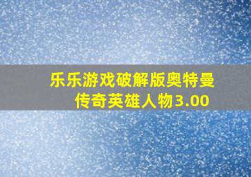 乐乐游戏破解版奥特曼传奇英雄人物3.00