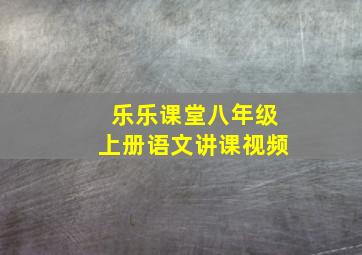 乐乐课堂八年级上册语文讲课视频