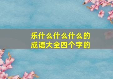 乐什么什么什么的成语大全四个字的