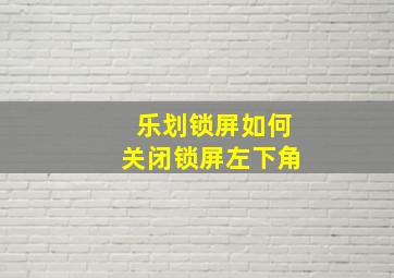 乐划锁屏如何关闭锁屏左下角