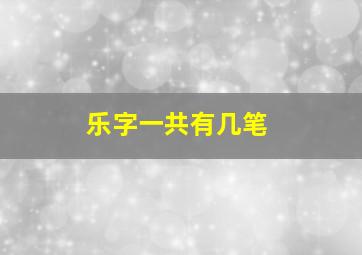 乐字一共有几笔