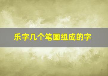 乐字几个笔画组成的字