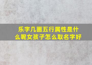 乐字几画五行属性是什么呢女孩子怎么取名字好