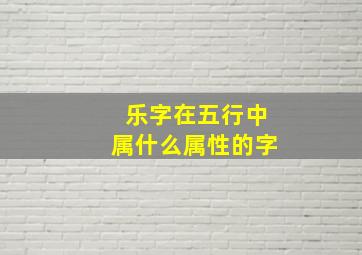 乐字在五行中属什么属性的字