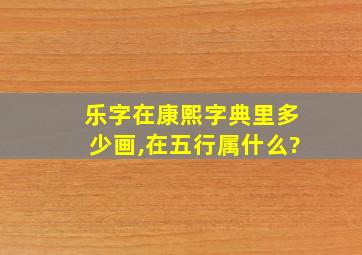 乐字在康熙字典里多少画,在五行属什么?