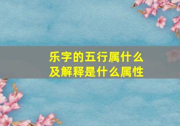 乐字的五行属什么及解释是什么属性