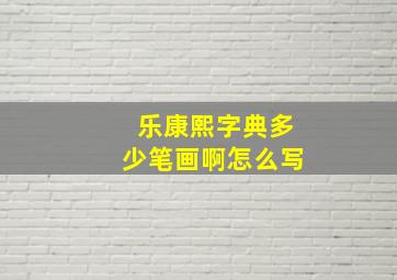 乐康熙字典多少笔画啊怎么写