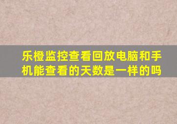 乐橙监控查看回放电脑和手机能查看的天数是一样的吗