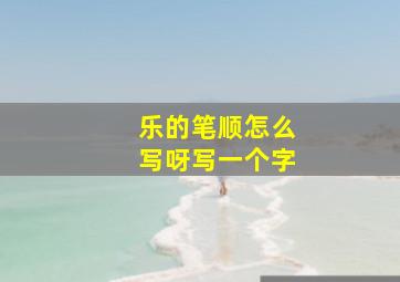 乐的笔顺怎么写呀写一个字