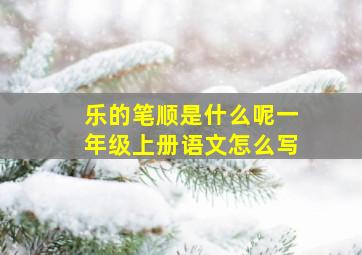 乐的笔顺是什么呢一年级上册语文怎么写