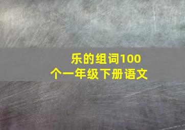 乐的组词100个一年级下册语文