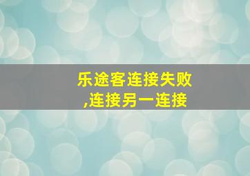 乐途客连接失败,连接另一连接