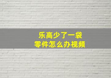 乐高少了一袋零件怎么办视频