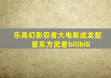 乐高幻影忍者大电影成龙配音东方武者bilibili