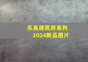 乐高建筑师系列2024新品图片