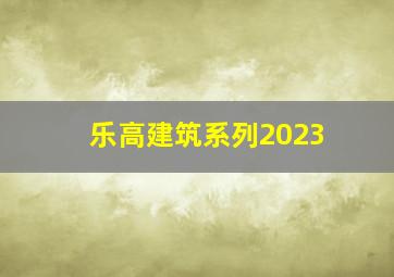 乐高建筑系列2023