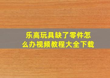 乐高玩具缺了零件怎么办视频教程大全下载