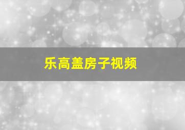 乐高盖房子视频