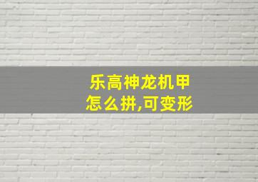 乐高神龙机甲怎么拼,可变形